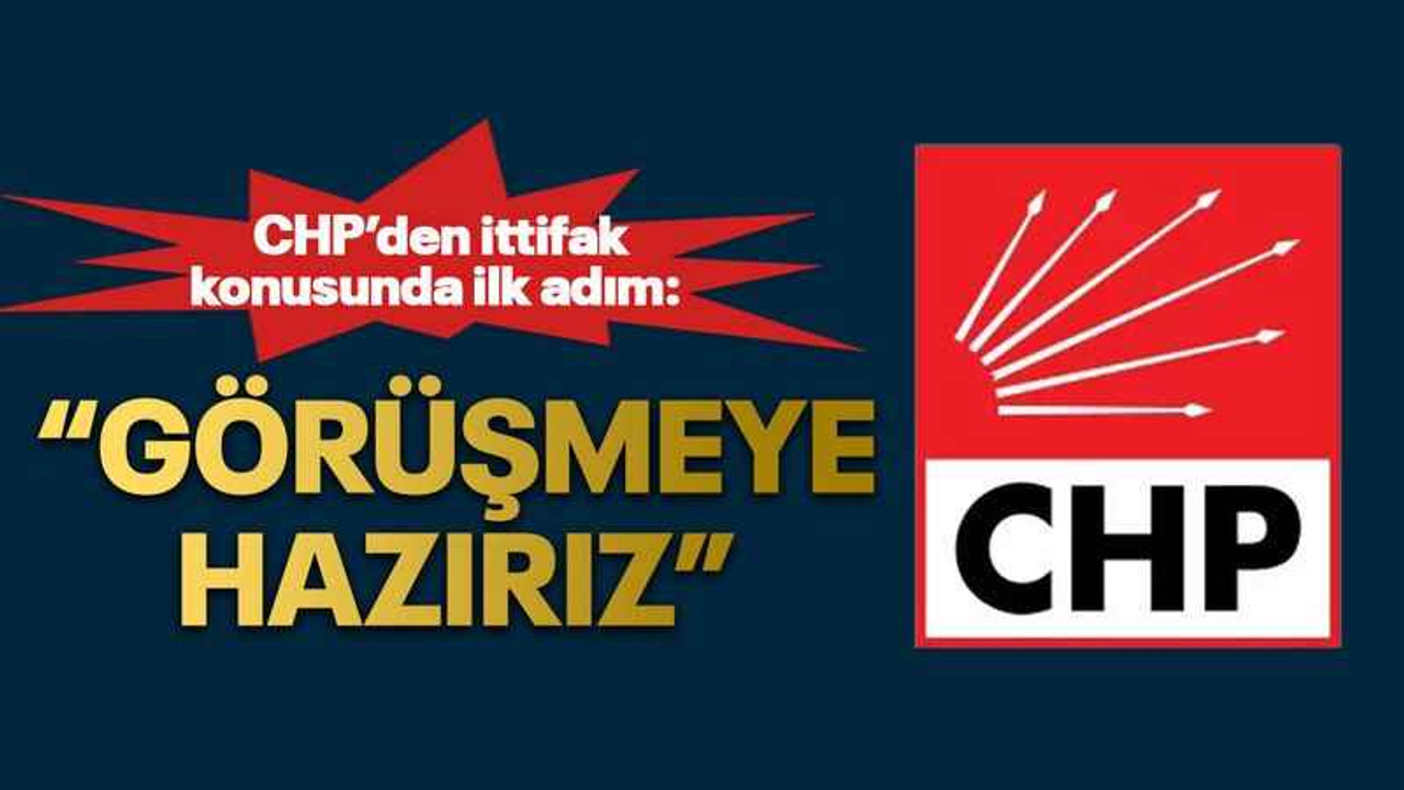 CHP'den ittifak konusunda ilk adım: Görüşmeye hazırız